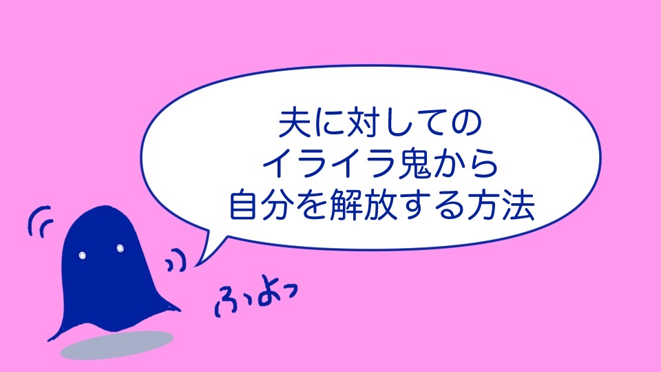夫に対してのイライラ鬼から自分を解放する方法